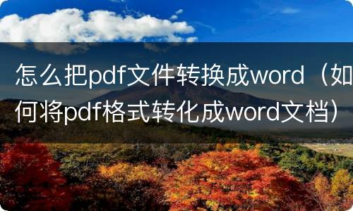 怎么把pdf文件转换成word（如何将pdf格式转化成word文档）