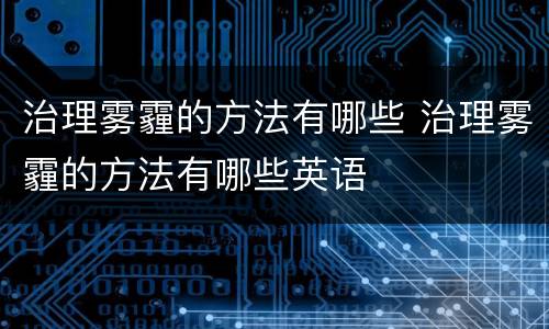 治理雾霾的方法有哪些 治理雾霾的方法有哪些英语