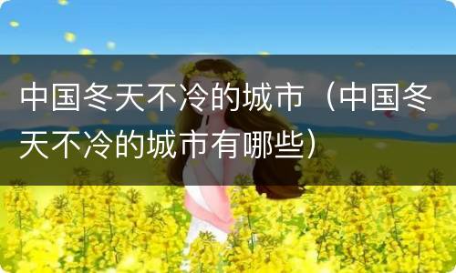 中国冬天不冷的城市（中国冬天不冷的城市有哪些）