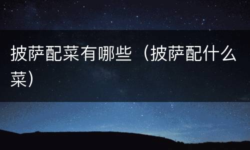 披萨配菜有哪些（披萨配什么菜）