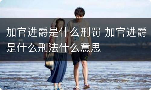 加官进爵是什么刑罚 加官进爵是什么刑法什么意思