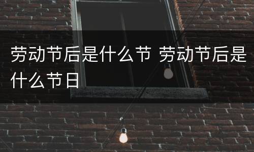 劳动节后是什么节 劳动节后是什么节日