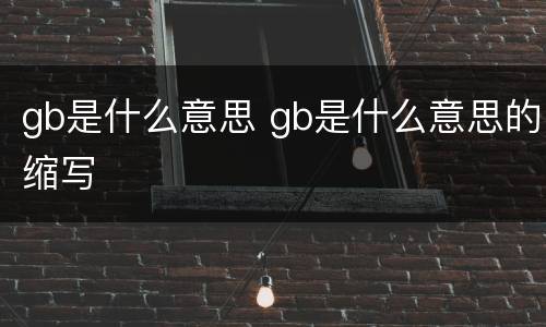 gb是什么意思 gb是什么意思的缩写