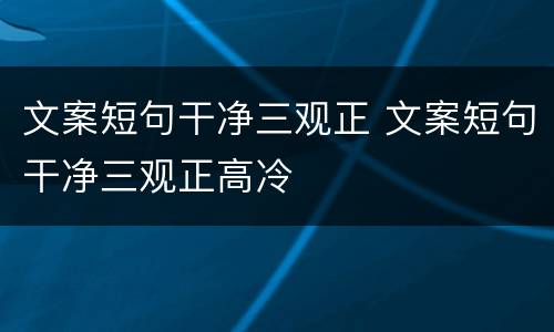 文案短句干净三观正 文案短句干净三观正高冷