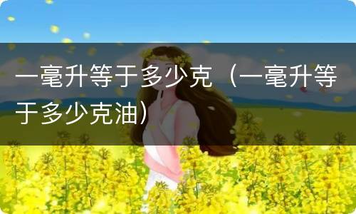 一毫升等于多少克（一毫升等于多少克油）