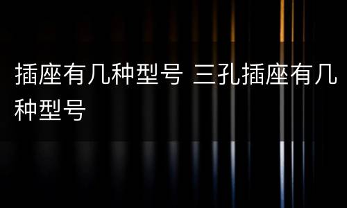插座有几种型号 三孔插座有几种型号