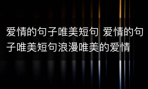 爱情的句子唯美短句 爱情的句子唯美短句浪漫唯美的爱情