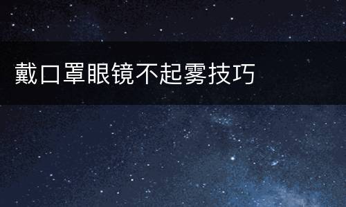 戴口罩眼镜不起雾技巧