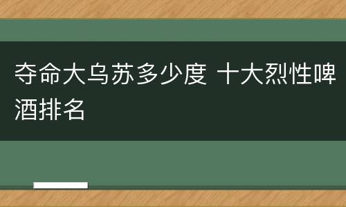 夺命大乌苏多少度 十大烈性啤酒排名