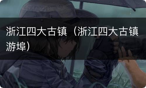 浙江四大古镇（浙江四大古镇游埠）