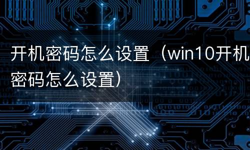 开机密码怎么设置（win10开机密码怎么设置）
