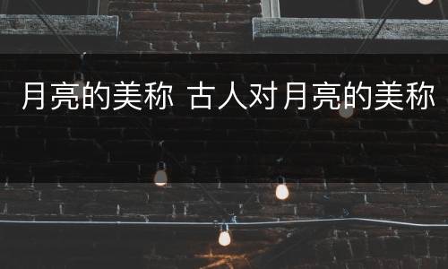 月亮的美称 古人对月亮的美称