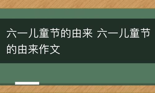 六一儿童节的由来 六一儿童节的由来作文
