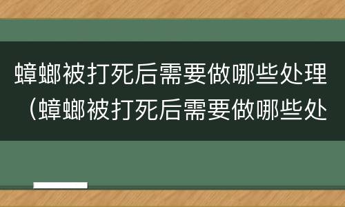 蟑螂被打死后需要做哪些处理（蟑螂被打死后需要做哪些处理呢）