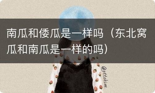 南瓜和倭瓜是一样吗（东北窝瓜和南瓜是一样的吗）
