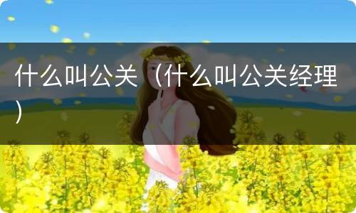 什么叫公关（什么叫公关经理）