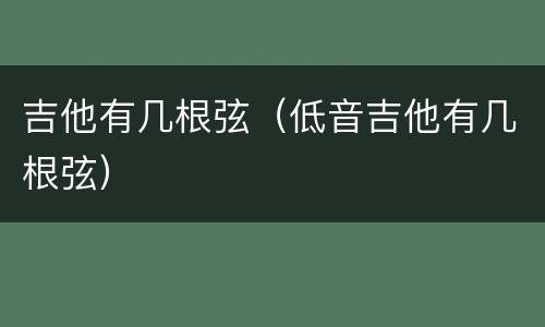 吉他有几根弦（低音吉他有几根弦）