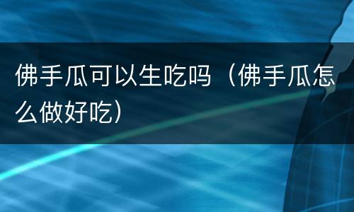 佛手瓜可以生吃吗（佛手瓜怎么做好吃）