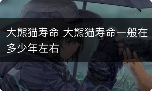 大熊猫寿命 大熊猫寿命一般在多少年左右