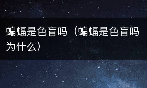蝙蝠是色盲吗（蝙蝠是色盲吗为什么）