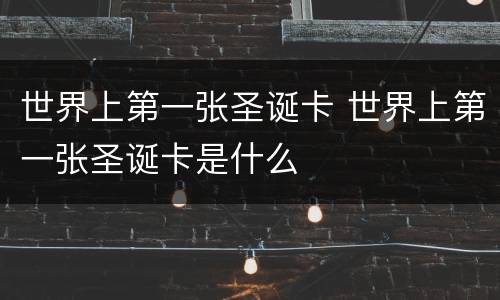 世界上第一张圣诞卡 世界上第一张圣诞卡是什么
