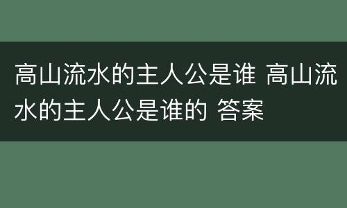高山流水的主人公是谁 高山流水的主人公是谁的 答案
