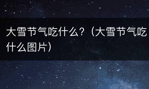 大雪节气吃什么?（大雪节气吃什么图片）