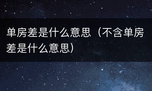 单房差是什么意思（不含单房差是什么意思）