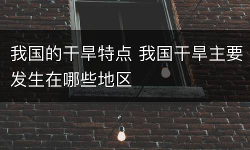 我国的干旱特点 我国干旱主要发生在哪些地区