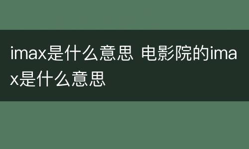 imax是什么意思 电影院的imax是什么意思