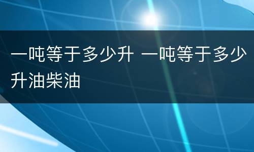 一吨等于多少升 一吨等于多少升油柴油