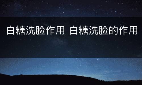 白糖洗脸作用 白糖洗脸的作用
