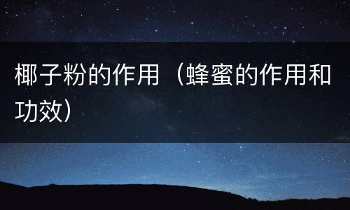 椰子粉的作用（蜂蜜的作用和功效）
