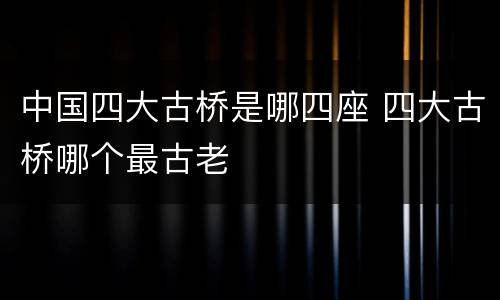 中国四大古桥是哪四座 四大古桥哪个最古老