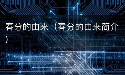 春分的由来（春分的由来简介）
