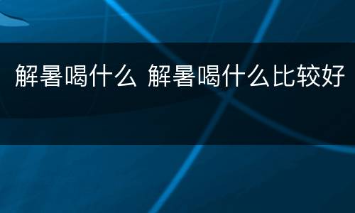 解暑喝什么 解暑喝什么比较好
