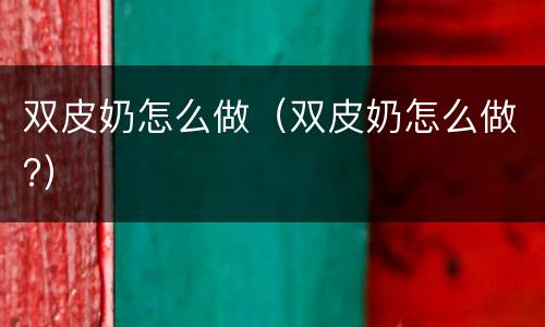双皮奶怎么做（双皮奶怎么做?）