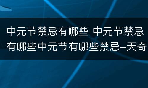 中元节禁忌有哪些 中元节禁忌有哪些中元节有哪些禁忌-天奇生活