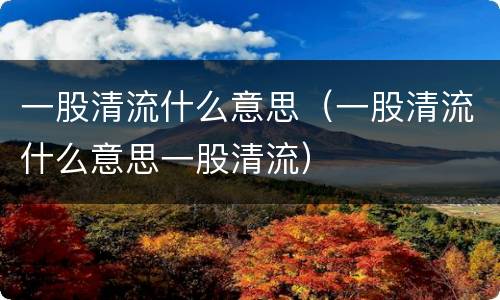 一股清流什么意思（一股清流什么意思一股清流）