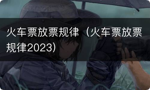 火车票放票规律（火车票放票规律2023）