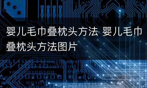 婴儿毛巾叠枕头方法 婴儿毛巾叠枕头方法图片
