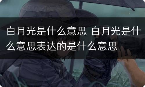 白月光是什么意思 白月光是什么意思表达的是什么意思