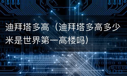 迪拜塔多高（迪拜塔多高多少米是世界第一高楼吗）