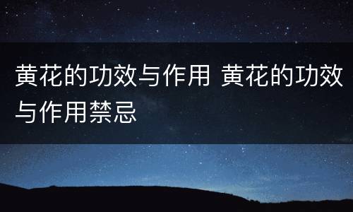 黄花的功效与作用 黄花的功效与作用禁忌