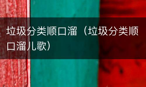 垃圾分类顺口溜（垃圾分类顺口溜儿歌）
