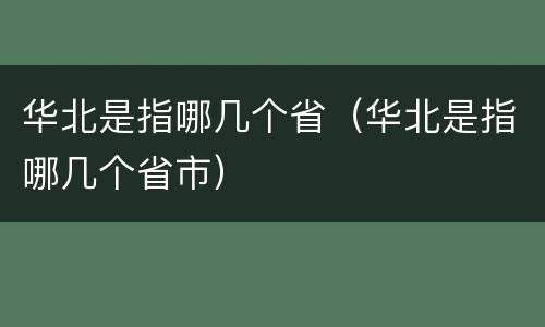 华北是指哪几个省（华北是指哪几个省市）