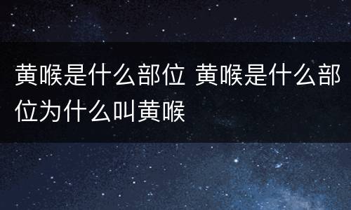 黄喉是什么部位 黄喉是什么部位为什么叫黄喉