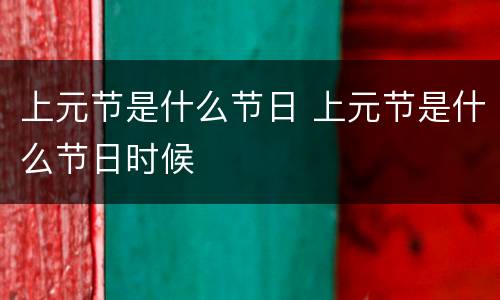 上元节是什么节日 上元节是什么节日时候