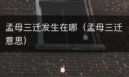 孟母三迁发生在哪（孟母三迁意思）