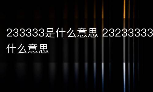 233333是什么意思 23233333是什么意思